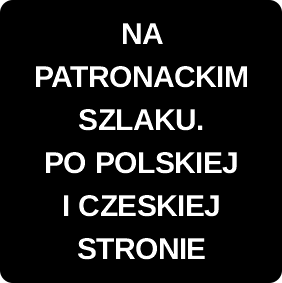NA PATRONACKIM SZLAKU. PO POLSKIEJ I CZESKIEJ STRONIE.